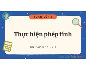 TOÁN 6 - THỰC HIỆN PHÉP TÍNH - HK1