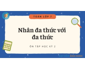 TOÁN 7 - NHÂN ĐA THỨC VỚI ĐA THỨC - HK2
